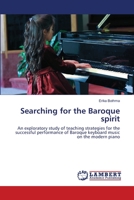 Searching for the Baroque spirit: An exploratory study of teaching strategies for the successful performance of Baroque keyboard music on the modern piano 3659508438 Book Cover