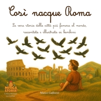 Così nacque Roma: La vera storia di Roma, la città più famosa al mondo, raccontata e illustrata ai bambini (Mitica storia! Mitologia per bambini, illustrata e piena di avventura) (Italian Edition) B0F5X819CB Book Cover