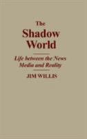 The Shadow World: Life Between the News Media and Reality 0275934241 Book Cover