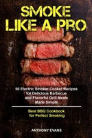 Smoke Like a Pro: 50 Electric Smoker Cooker Recipes for Delicious Barbecue and Flavorful Grill Meals Made Simple, Best BBQ Cookbook for Perfect Smoking 168971977X Book Cover
