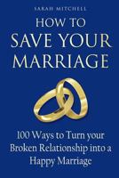 How to Save Your Marriage: 100 Ways to Turn your Broken Relationship into a Happy Marriage 1717155308 Book Cover