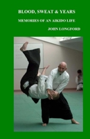 Blood, Sweat & Years: Memories Of An Aikido Life 1542813220 Book Cover