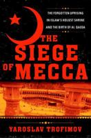 The Siege of Mecca: The Forgotten Uprising in Islam's Holiest Shrine