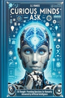 Curious Minds Ask: 55 Thought-Provoking Questions for Humanity Answered by Artificial Intelligence B0CRH34DSP Book Cover
