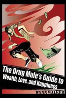 The Drug Mule's Guide to Wealth, Love, and Happiness 1492278076 Book Cover