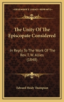 The unity of the episcopate considered,: in reply to the work of the Rev. T.W. Allies, entitled, The Church of England cleared from the charge of ... of fathers of the first six centuries 0548729425 Book Cover