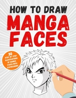 How to Draw Manga Faces: 30 Step by Step Illustrations of Manga Faces with Expressions B08CGDMNQG Book Cover