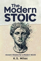 The Modern Stoic: Ancient Wisdom for a Modern World: Discover the Mindset of a Stoic in the Modern World, Master Emotional Resilience, and Simplify Life Decisions with Mindful Living B0GR8W3X6Y Book Cover