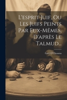 L'esprit Juif, Ou Les Juifs Peints Par Eux-mêmes, D'après Le Talmud... 2019174782 Book Cover