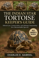 THE INDIAN STAR TORTOISE KEEPER’S GUIDE: Ethical Care, Conservation, and Lifelong Companionship for a Remarkable Species B0FS288JY9 Book Cover