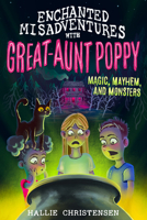 Enchanted Misadventures with Great-Aunt Poppy: Magic, Mayhem, and Monsters 1462140483 Book Cover