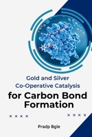 Gold And Silver Co-Operative Catalysis For Carbon Bond Formation 589184219X Book Cover