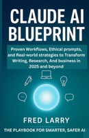 Claude AI Blueprint: The Playbook for Smarter, Safer AI: Proven Workflows, Ethical Prompts, and Real-World Strategies to Transform Writing, Research, and Business in 2025 and Beyond B0FTSVV59S Book Cover