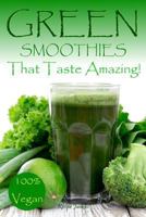 Green Smoothies That Taste Amazing!: 100% Vegan 1723249661 Book Cover