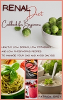 Renal Diet Cookbook for Beginners: Healthy Low Sodium, Low Potassium and Low Phosphorus Recipes to Manage Your CKD and Avoid Dialysis 1802357238 Book Cover