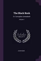 The Black Book; or, Corruption Unmasked; Volume 1 1019117710 Book Cover