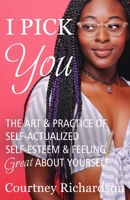 I Pick You: The Art & Practice Of Self-Actualized Self-Esteem & Feeling Great About Yourself 1652500871 Book Cover