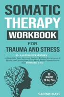 Somatic Therapy Workbook for Trauma and Stress: 55+ Illustrated Exercises to Regulate Your Nervous System, Relieve Symptoms of Stress, and Strengthen Your Mind-Body Connection in Just 10 Minutes a Day 1764076109 Book Cover