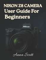 Nikon Z8 Camera User Guide for Beginners: The Complete Manual to Master Your Nikon Z8, Capture Beautiful Photos and Record Quality Videos B0FVVXZYZT Book Cover