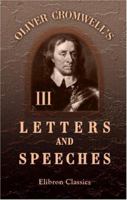 The Letters and Speeches of Oliver Cromwell, with Elucidations 1499186398 Book Cover