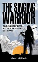 The Singing Warrior - Finding Happiness After a Life Filled with Pain and Abuse 1904881319 Book Cover