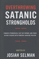 Overthrowing Satanic Strongholds: Conquer Strongholds, Cast Out Demons, and Crush Satan’s Schemes with Powerful Warfare Prayers B0FRS66ZJ9 Book Cover