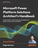 Microsoft Power Platform Solutions Architect's Handbook: Architect future-ready solutions by extending Power Platform with Azure, AI, and Copilot 1835089267 Book Cover