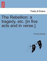 The Rebellion: a tragedy, etc. [in five acts and in verse.] 124116455X Book Cover