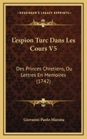 L’espion Turc Dans Les Cours V5: Des Princes Chretiens, Ou Lettres En Memoires (1742) 1104991381 Book Cover