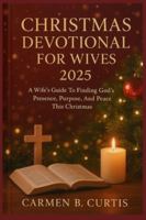 CHRISTMAS DEVOTIONAL FOR WIVES 2025: A Wife’s Guide To Finding God’s Presence, Purpose, And Peace This Christmas B0G4D22D9L Book Cover