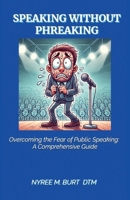 SPEAKING WITHOUT PHREAKING: Overcoming The Fear Of Public Speaking: A Comprehensive Guide B0FSJT933X Book Cover