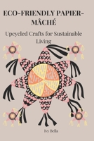 ECO-FRIENDLY PAPIER-MÂCHÉ: Upcycled Crafts for Sustainable Living B0DYNHQG68 Book Cover