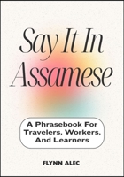 Say It In Assamese: A Phrasebook For Travelers, Workers, And Learners B0FLKDYP74 Book Cover
