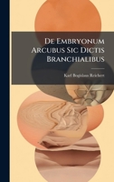De Embryonum Arcubus Sic Dictis Branchialibus (Latin Edition) 1024711811 Book Cover