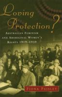Loving Protection?: Australian Feminism and Aboriginal Women's Rights 1919-1939 0522849199 Book Cover