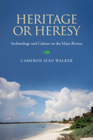 Heritage or Heresy: The Public Interpretation of Archaeology and Culture in the Maya Riviera (Caribbean Archaeology and Ethnohistory) 0817355146 Book Cover