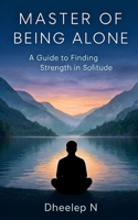 Master of Being Alone: A Guide to Finding Strength in Solitude B0FJ897KKZ Book Cover