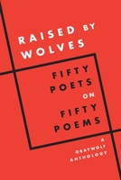 Raised by Wolves: Fifty Poets on Fifty Poems A Graywolf Anthology 1644452669 Book Cover
