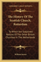 The History of the Scottish Church, Rotterdam: to which are subjoined Notices of the Other British Churches in the Netherlands; and a Brief View of the Dutch Ecclesiastical Establishment 102215897X Book Cover