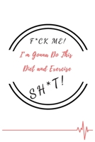 F*ck Me! I'm Gonna Do This Diet and Exercise Sh*t!: Funny Daily Food, Diet Planner and Fitness Journal to Help You Become the Best Version of Yourself And to Weight Loss, a great gift for friends or f 1654569038 Book Cover