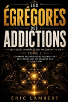 Les Égrégores - Les Forces Invisibles Qui Façonnent Ta Vie - Tome 3 - Les Égrégores Des Addictions: Comment tes habitudes nourrissent des forces qui ne veulent pas te voir libre B0G2L7TGW3 Book Cover