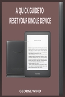 A QUICK GUIDE TO RESET YOUR KINDLE DEVICE: A Complete Step By Step Guide On How To Setup, and Reset Your Kindle Device B0882PKP1D Book Cover