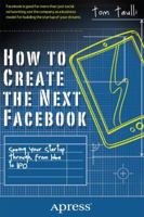 How to Create the Next Facebook: Seeing Your Startup Through, from Idea to IPO 1430246472 Book Cover