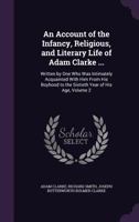 An Account of the Infancy, Religious, and Literary Life of Adam Clarke ...: Written by One Who Was Intimately Acquainted with Him from His Boyhood to the Sixtieth Year of His Age, Volume 2 1358665125 Book Cover