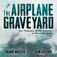 The Airplane Graveyard: The Forgotten WWII Warbirds of Kwajalein Atoll 1682617718 Book Cover