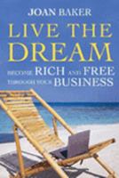 Live the Dream: Become rich and free through your business 1741148073 Book Cover