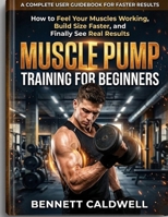 Muscle Pump Training for Beginners: How to Feel Your Muscles Working, Build Size Faster, and Finally See Real Results B0GZY46X9R Book Cover