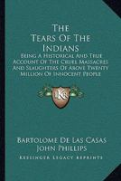The Tears Of The Indians: Being A Historical And True Account Of The Cruel Massacres And Slaughters Of Above Twenty Million Of Innocent People 1167195019 Book Cover