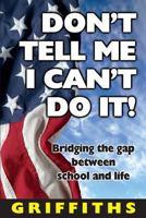 Don't Tell Me I Can't Do It: Bridging the Gap Between School and Life 0692983856 Book Cover