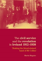 The Civil Service and the Revolution in Ireland 1921-1938: 'Shaking the Blood-stained Hand of Mr. Collins' 0719077400 Book Cover